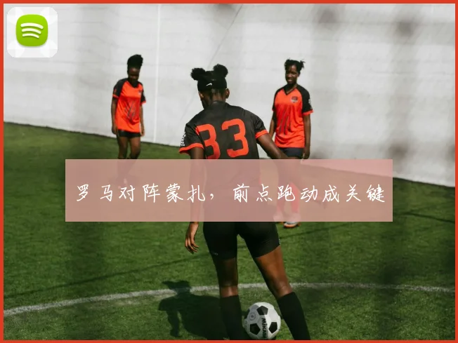 罗马对阵蒙扎，前点跑动成关键