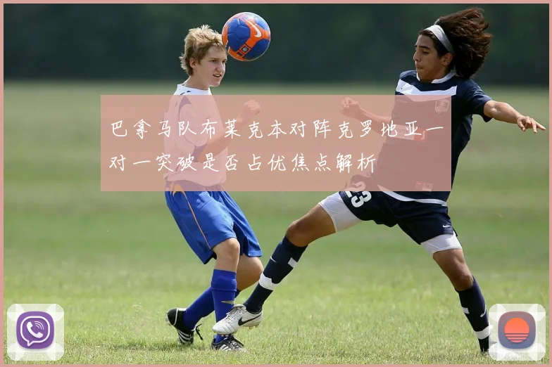 巴拿马队布莱克本对阵克罗地亚一对一突破是否占优焦点解析