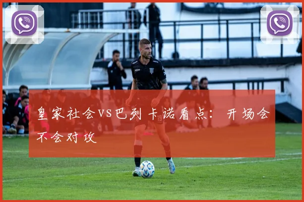 皇家社会vs巴列卡诺看点:开场会不会对攻