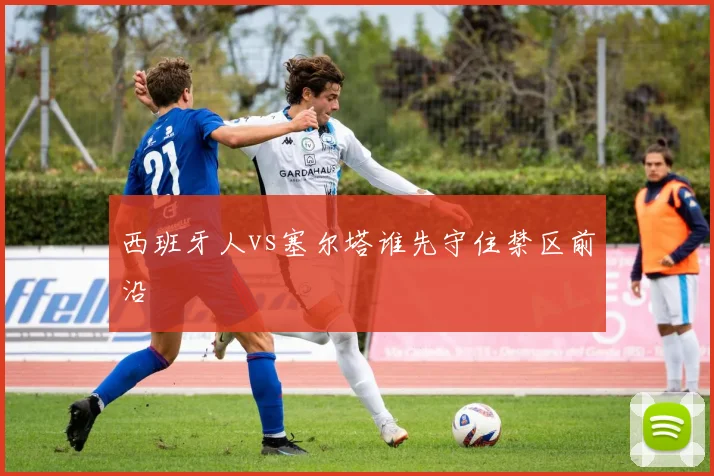 西班牙人vs塞尔塔谁先守住禁区前沿