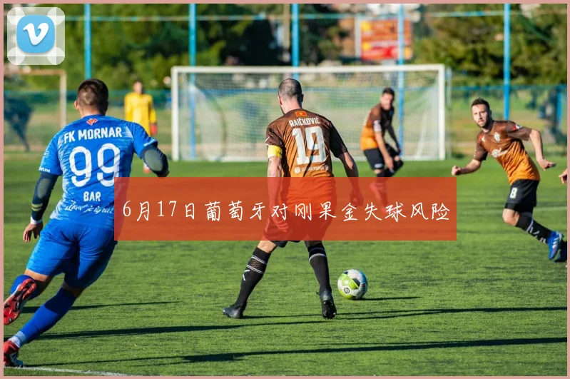 6月17日葡萄牙对刚果金失球风险