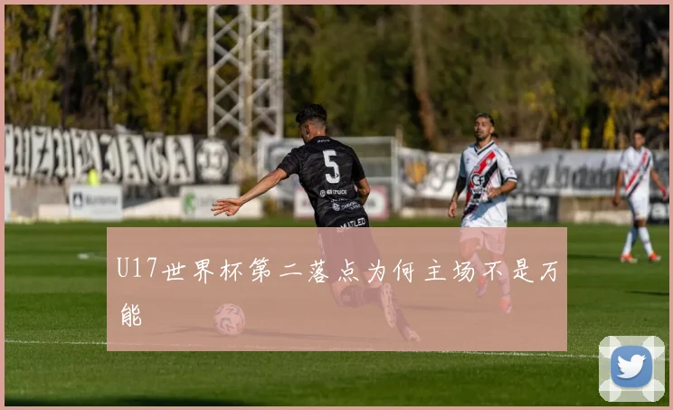 U17世界杯第二落点为何主场不是万能